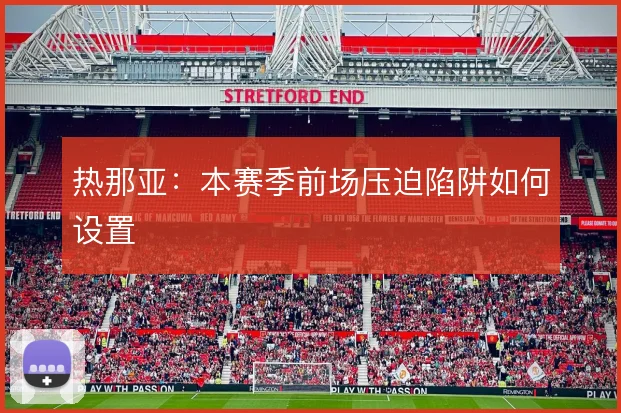 热那亚：本赛季前场压迫陷阱如何设置