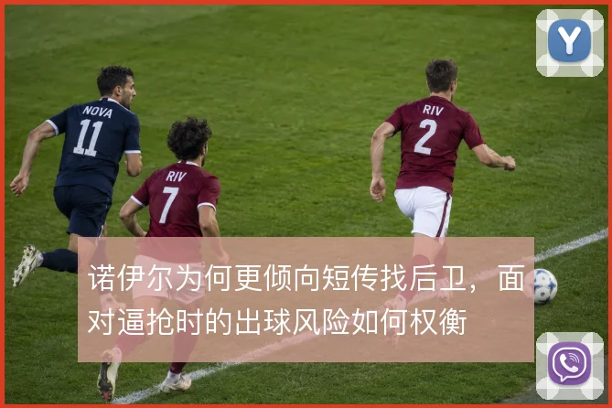 诺伊尔为何更倾向短传找后卫，面对逼抢时的出球风险如何权衡