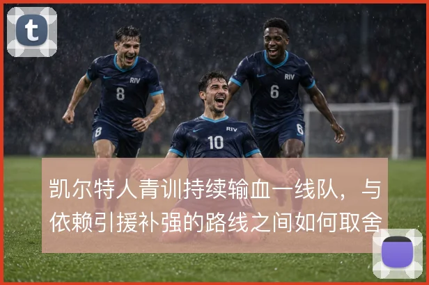 凯尔特人青训持续输血一线队，与依赖引援补强的路线之间如何取舍