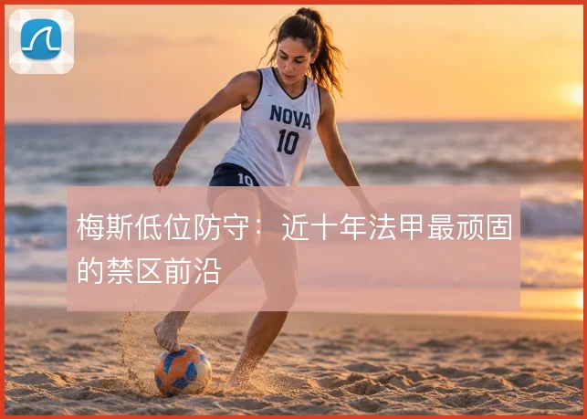梅斯低位防守：近十年法甲最顽固的禁区前沿
