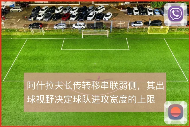 阿什拉夫长传转移串联弱侧，其出球视野决定球队进攻宽度的上限