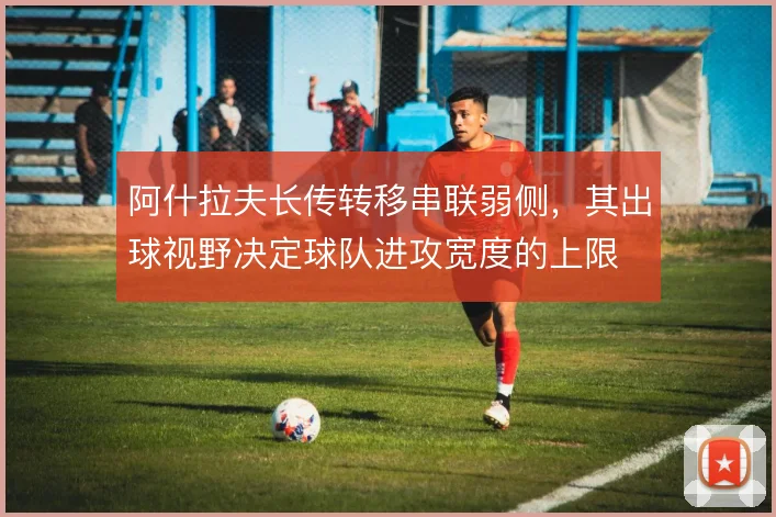 阿什拉夫长传转移串联弱侧，其出球视野决定球队进攻宽度的上限