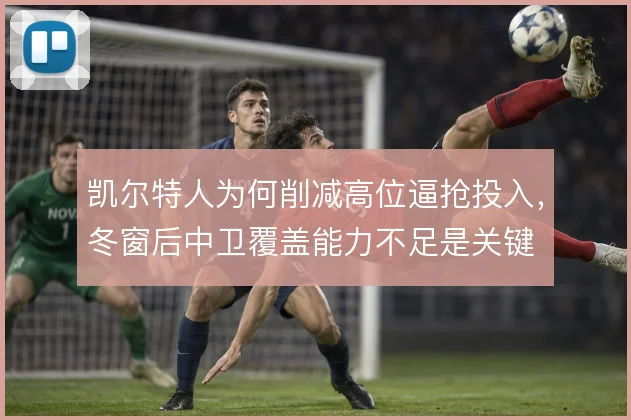 凯尔特人为何削减高位逼抢投入,冬窗后中卫覆盖能力不足是关键