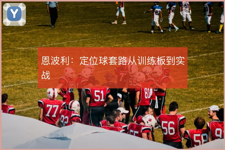 恩波利:定位球套路从训练板到实战