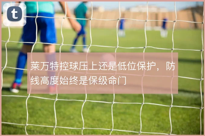 莱万特控球压上还是低位保护,防线高度始终是保级命门