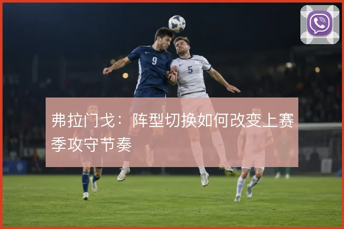 弗拉门戈：阵型切换如何改变上赛季攻守节奏