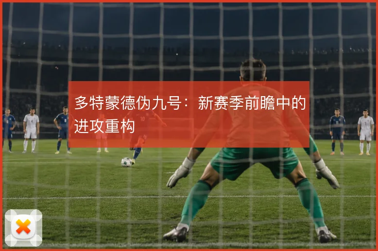 多特蒙德伪九号：新赛季前瞻中的进攻重构