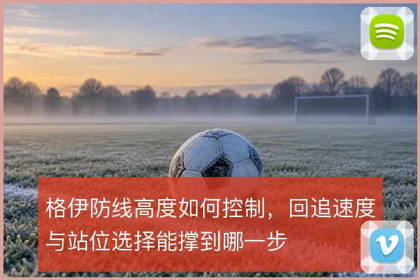 格伊防线高度如何控制,回追速度与站位选择能撑到哪一步
