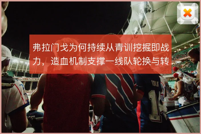 弗拉门戈为何持续从青训挖掘即战力，造血机制支撑一线队轮换与转会收益