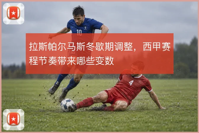 拉斯帕尔马斯冬歇期调整，西甲赛程节奏带来哪些变数