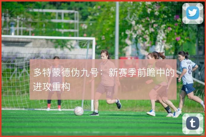 多特蒙德伪九号：新赛季前瞻中的进攻重构