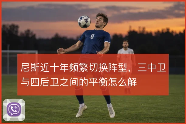 尼斯近十年频繁切换阵型，三中卫与四后卫之间的平衡怎么解