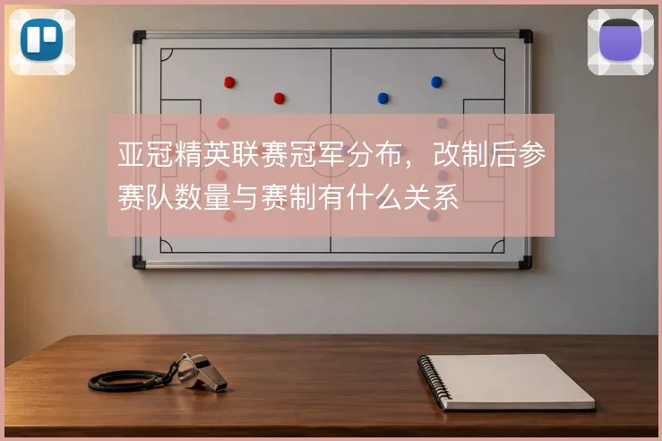 亚冠精英联赛冠军分布，改制后参赛队数量与赛制有什么关系