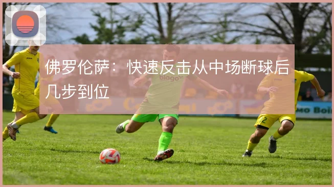 佛罗伦萨：快速反击从中场断球后几步到位