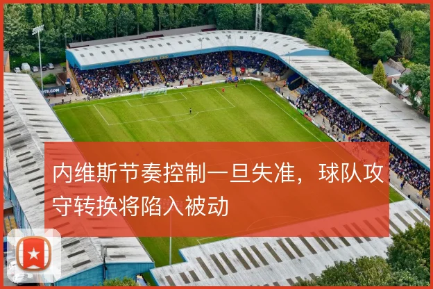 内维斯节奏控制一旦失准，球队攻守转换将陷入被动