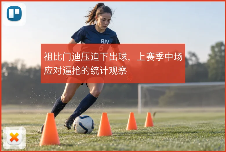 祖比门迪压迫下出球，上赛季中场应对逼抢的统计观察