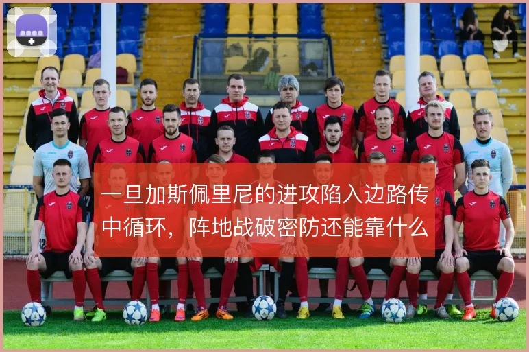 一旦加斯佩里尼的进攻陷入边路传中循环，阵地战破密防还能靠什么变化