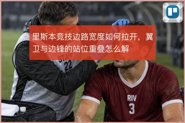 里斯本竞技边路宽度如何拉开，翼卫与边锋的站位重叠怎么解