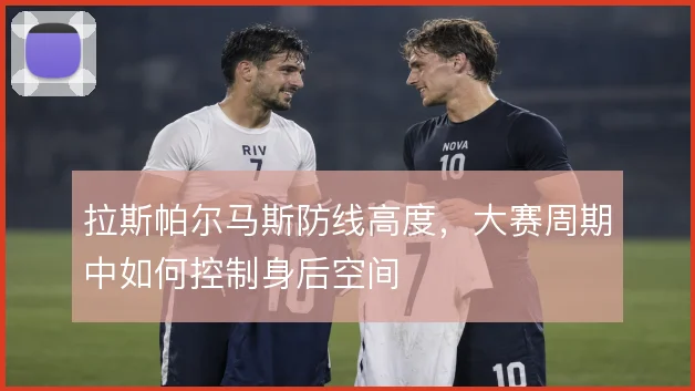 拉斯帕尔马斯防线高度，大赛周期中如何控制身后空间