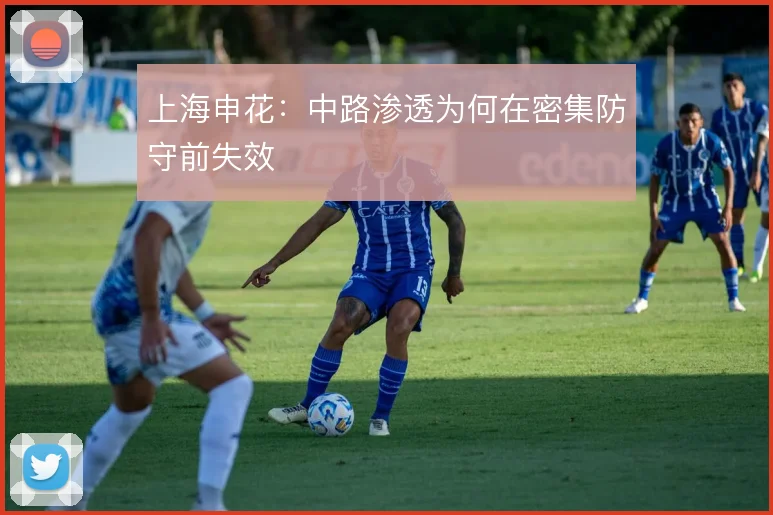 上海申花:中路渗透为何在密集防守前失效