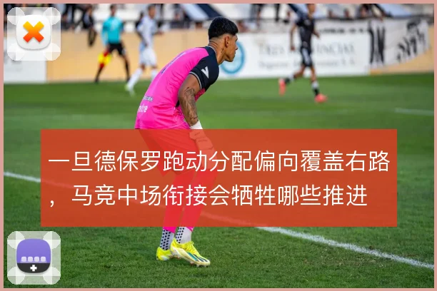 一旦德保罗跑动分配偏向覆盖右路，马竞中场衔接会牺牲哪些推进