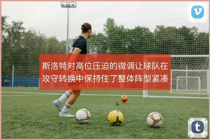 斯洛特对高位压迫的微调让球队在攻守转换中保持住了整体阵型紧凑