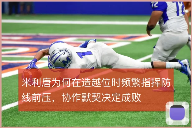 米利唐为何在造越位时频繁指挥防线前压，协作默契决定成败