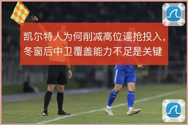 凯尔特人为何削减高位逼抢投入,冬窗后中卫覆盖能力不足是关键
