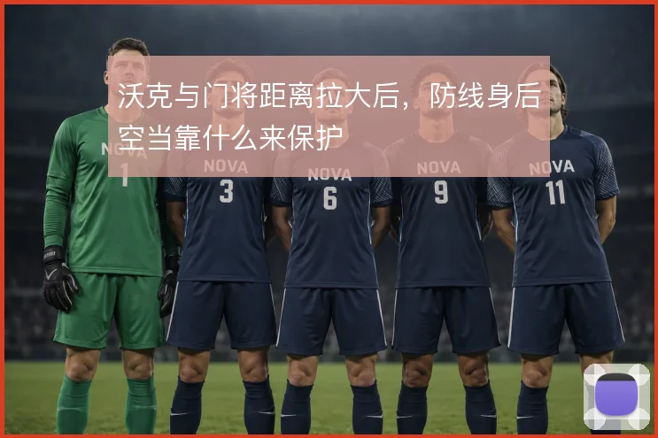 沃克与门将距离拉大后，防线身后空当靠什么来保护
