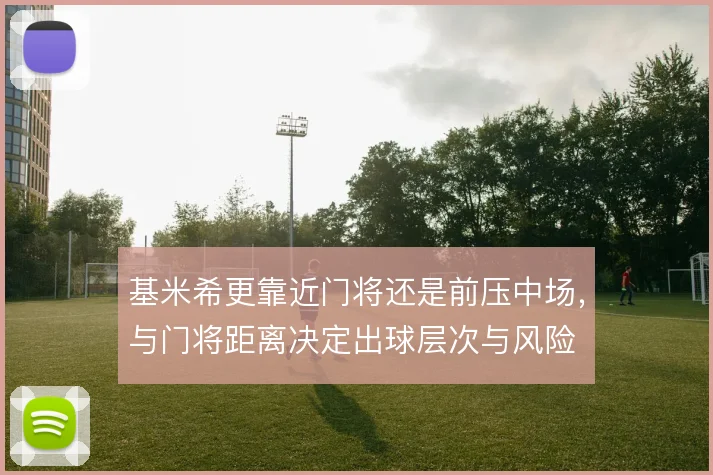 基米希更靠近门将还是前压中场，与门将距离决定出球层次与风险