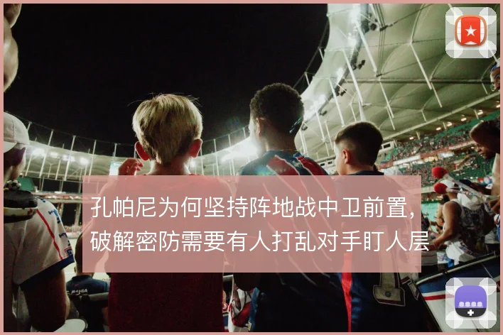 孔帕尼为何坚持阵地战中卫前置，破解密防需要有人打乱对手盯人层次