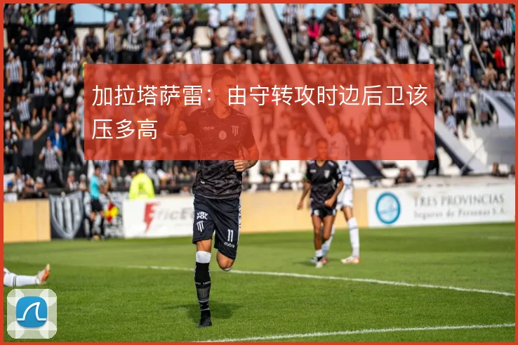 加拉塔萨雷：由守转攻时边后卫该压多高