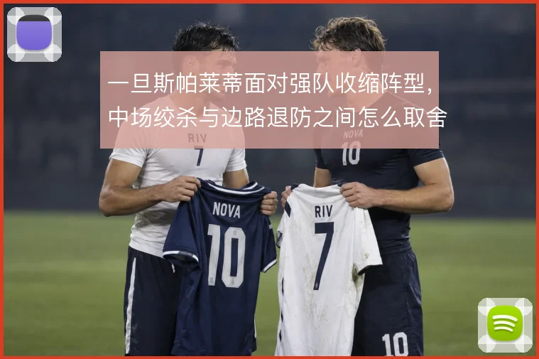 一旦斯帕莱蒂面对强队收缩阵型，中场绞杀与边路退防之间怎么取舍
