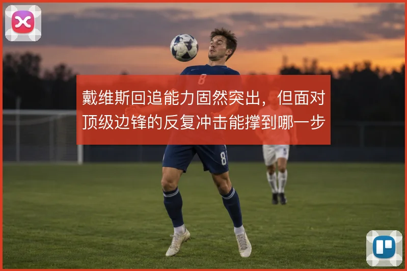 戴维斯回追能力固然突出，但面对顶级边锋的反复冲击能撑到哪一步