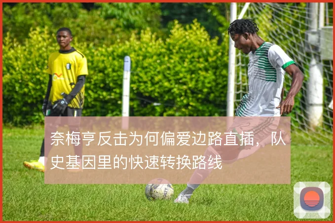 奈梅亨反击为何偏爱边路直插，队史基因里的快速转换路线