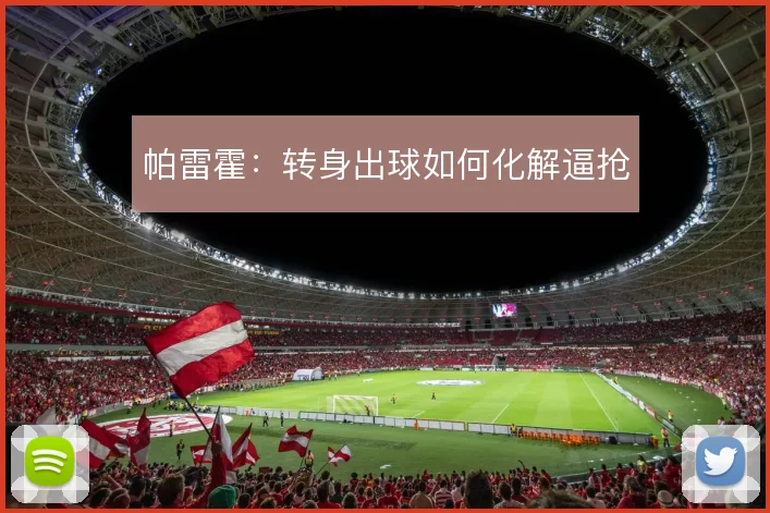 帕雷霍:转身出球如何化解逼抢