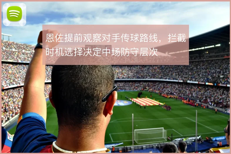 恩佐提前观察对手传球路线，拦截时机选择决定中场防守层次