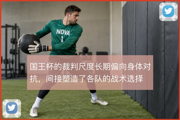 国王杯的裁判尺度长期偏向身体对抗,间接塑造了各队的战术选择