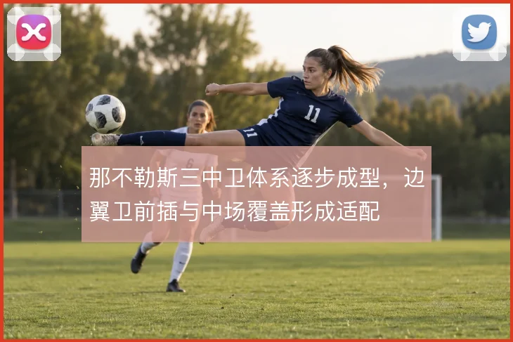 那不勒斯三中卫体系逐步成型，边翼卫前插与中场覆盖形成适配