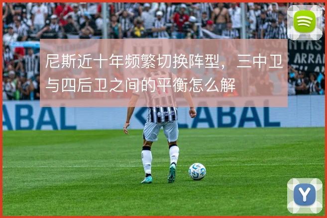 尼斯近十年频繁切换阵型，三中卫与四后卫之间的平衡怎么解