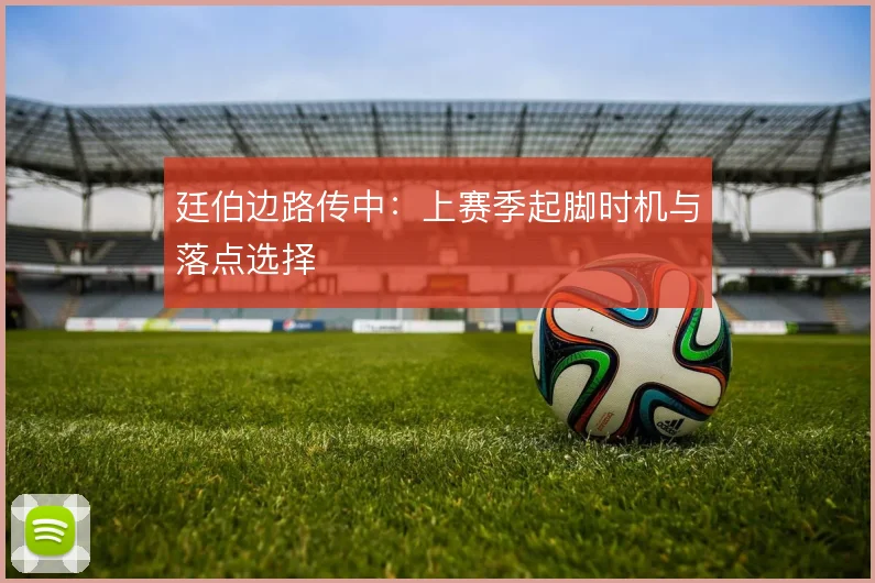 廷伯边路传中:上赛季起脚时机与落点选择