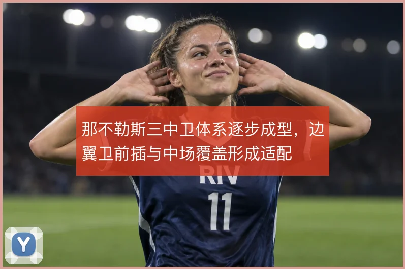 那不勒斯三中卫体系逐步成型，边翼卫前插与中场覆盖形成适配