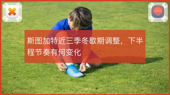 斯图加特近三季冬歇期调整，下半程节奏有何变化