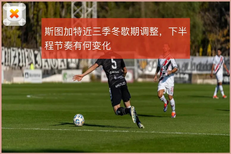 斯图加特近三季冬歇期调整，下半程节奏有何变化