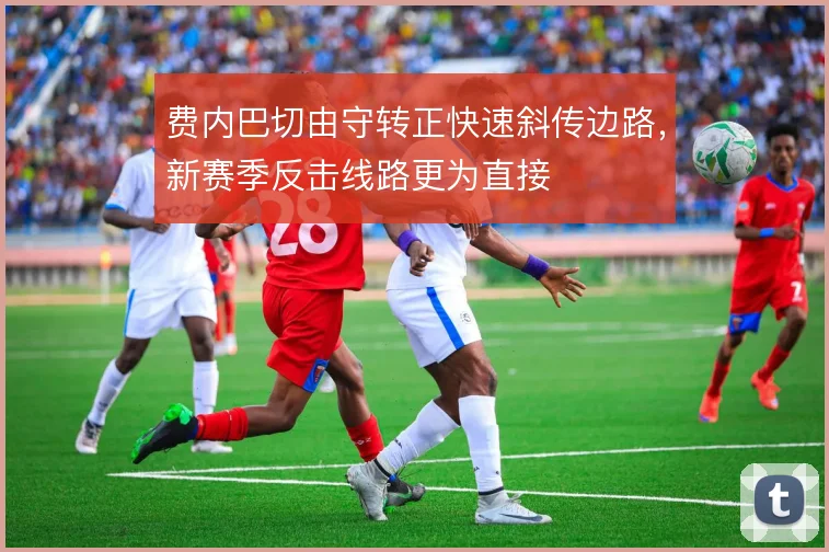 费内巴切由守转正快速斜传边路,新赛季反击线路更为直接