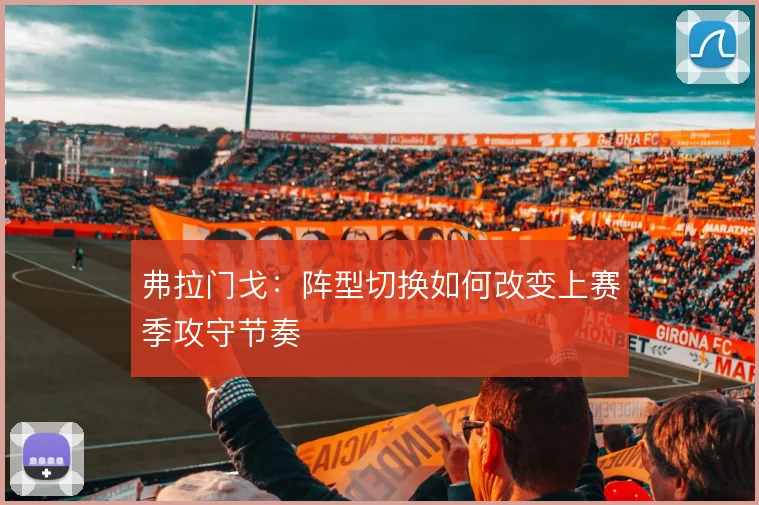弗拉门戈：阵型切换如何改变上赛季攻守节奏
