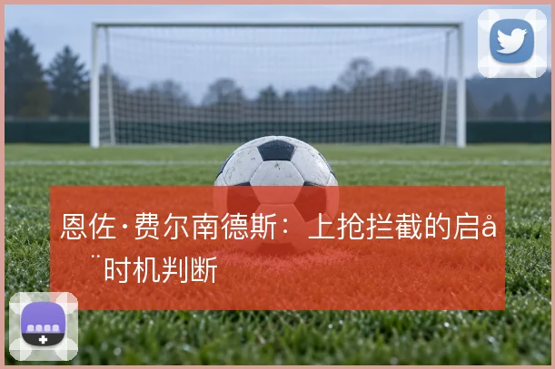 恩佐·费尔南德斯：上抢拦截的启动时机判断