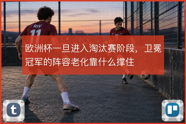 欧洲杯一旦进入淘汰赛阶段，卫冕冠军的阵容老化靠什么撑住