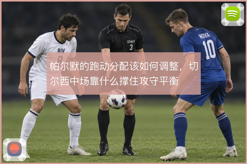 帕尔默的跑动分配该如何调整，切尔西中场靠什么撑住攻守平衡