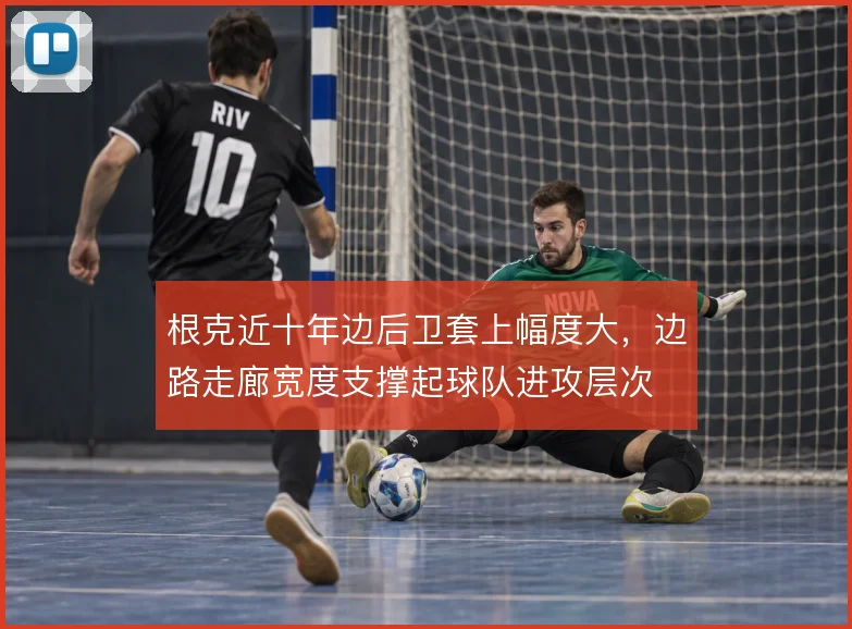 根克近十年边后卫套上幅度大，边路走廊宽度支撑起球队进攻层次